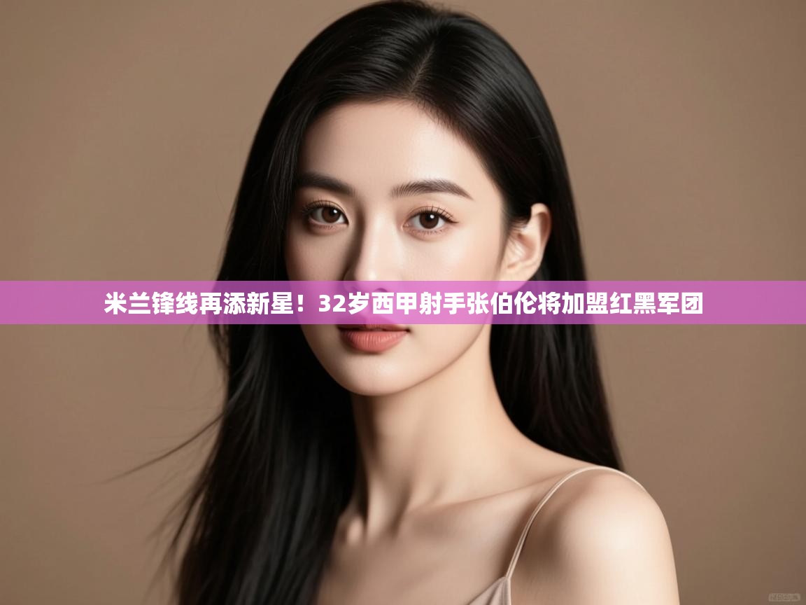 爱游戏娱乐网址-米兰锋线再添新星！32岁西甲射手张伯伦将加盟红黑军团  第1张