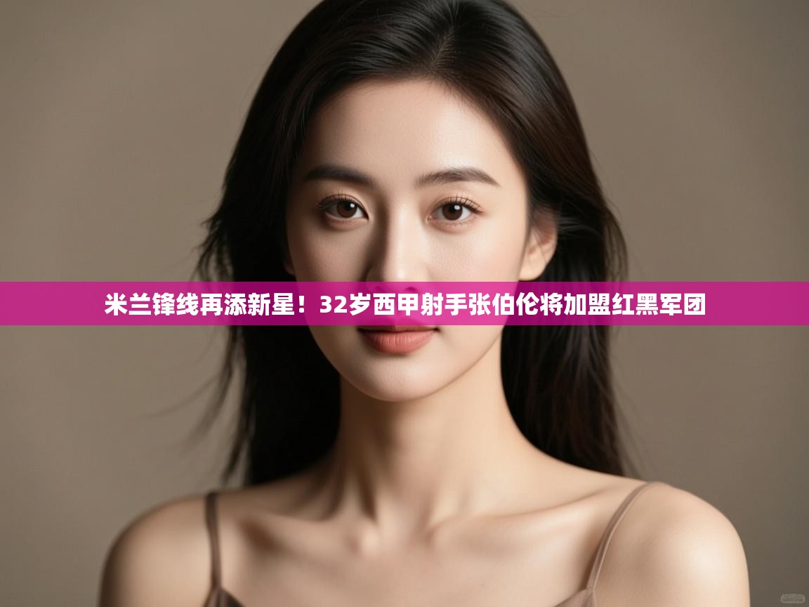 爱游戏娱乐网址-米兰锋线再添新星！32岁西甲射手张伯伦将加盟红黑军团  第2张