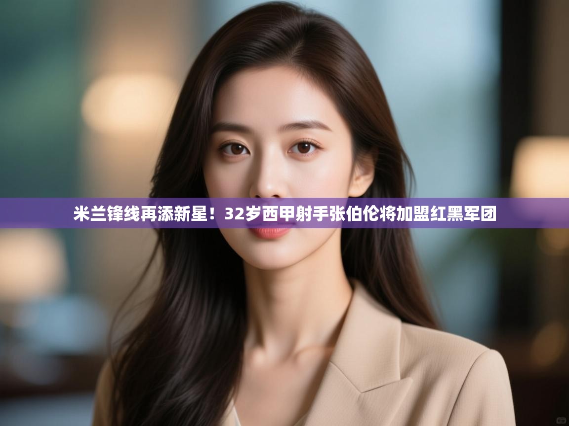 爱游戏娱乐网址-米兰锋线再添新星！32岁西甲射手张伯伦将加盟红黑军团  第4张