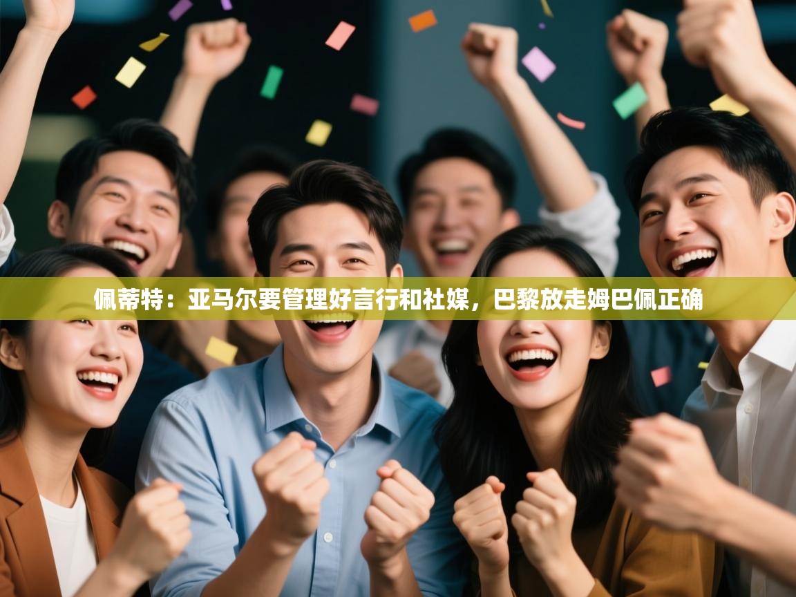 爱游戏体育在线-佩蒂特:亚马尔要管理好言行和社媒,巴黎放走姆巴佩正确 第4张