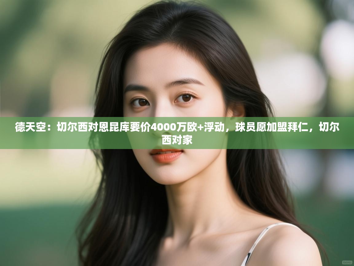 爱游戏体育下载-德天空:切尔西对恩昆库要价4000万欧+浮动,球员愿加盟拜仁,切尔西对家 第1张