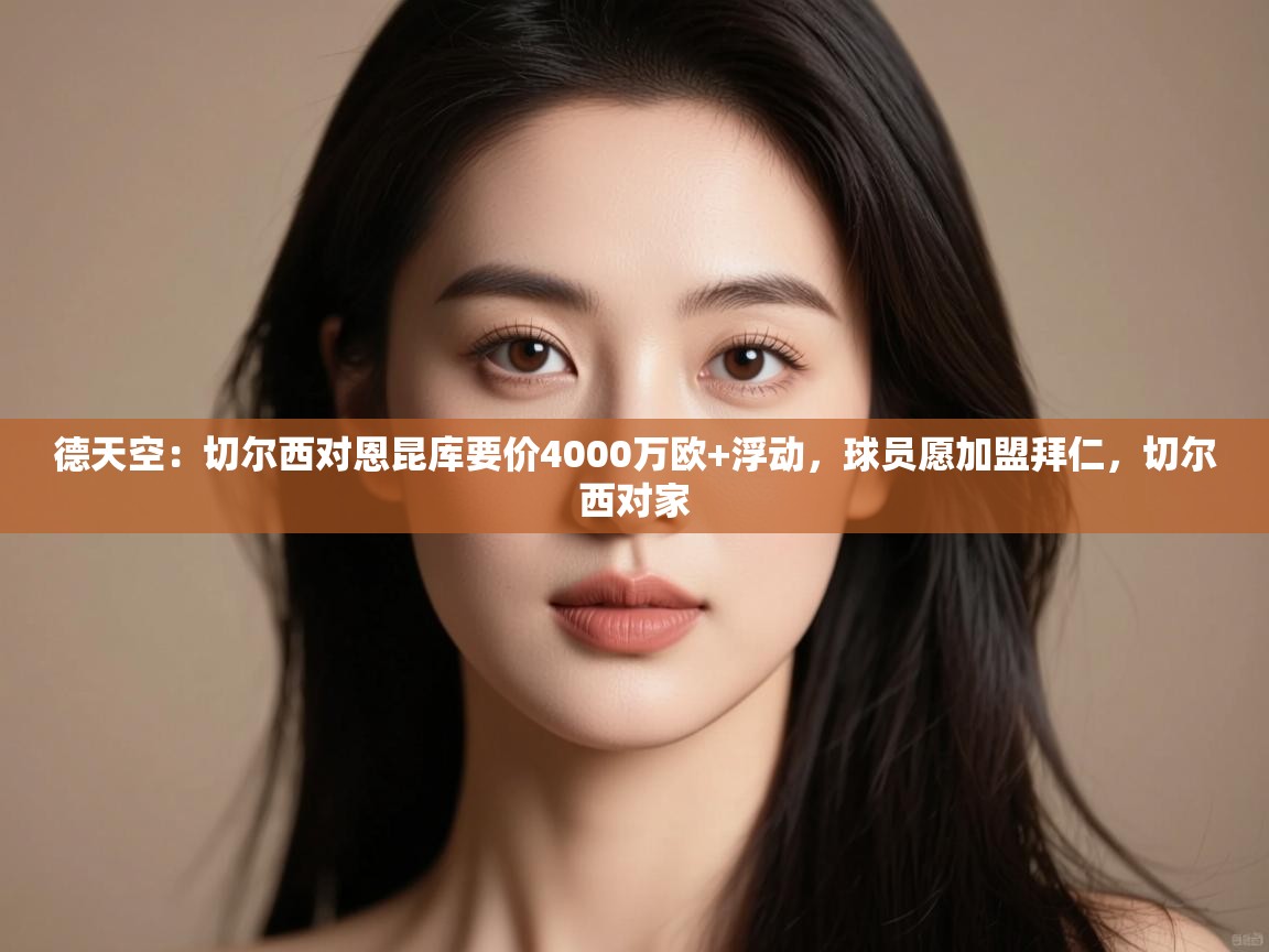 爱游戏体育下载-德天空:切尔西对恩昆库要价4000万欧+浮动,球员愿加盟拜仁,切尔西对家 第3张