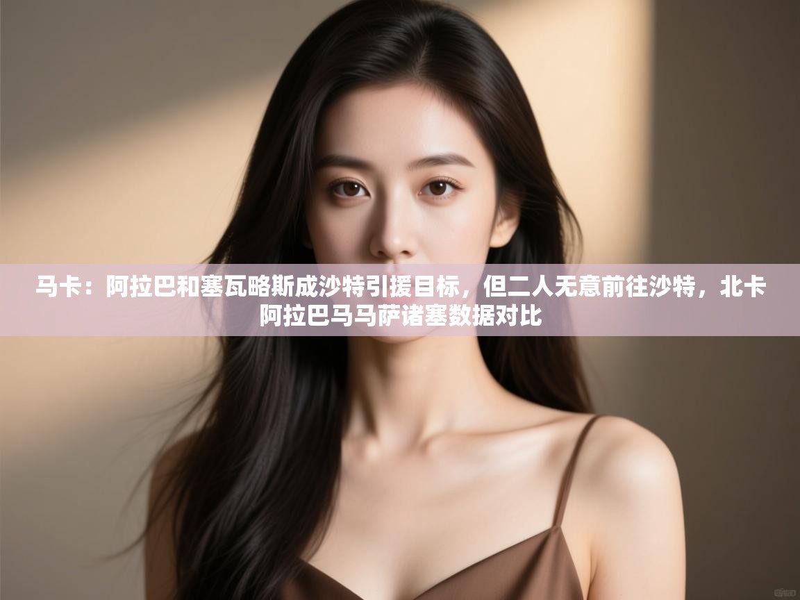 爱游戏平台-马卡：阿拉巴和塞瓦略斯成沙特引援目标，但二人无意前往沙特，北卡阿拉巴马马萨诸塞数据对比  第1张