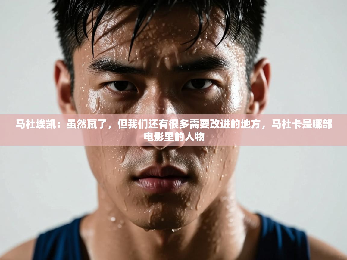 爱游戏娱乐体育官方入口-马杜埃凯：虽然赢了，但我们还有很多需要改进的地方，马杜卡是哪部电影里的人物  第2张