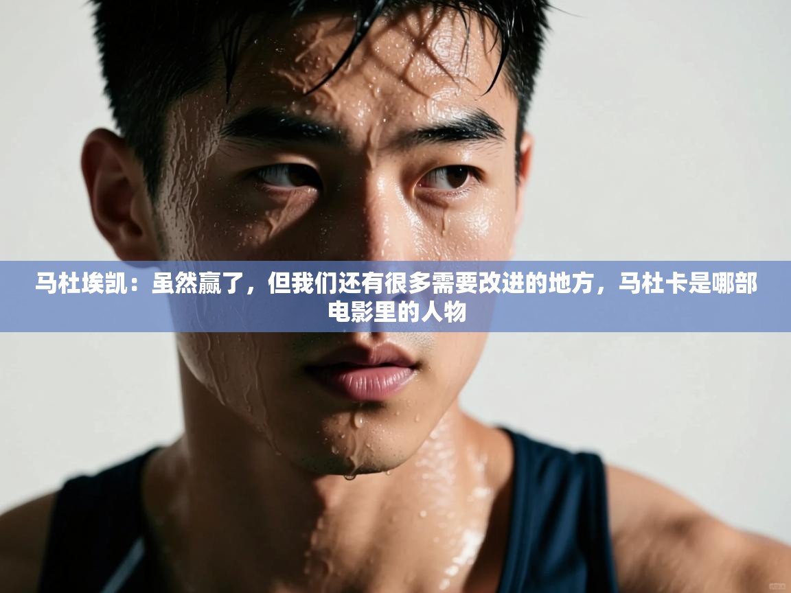 爱游戏娱乐体育官方入口-马杜埃凯：虽然赢了，但我们还有很多需要改进的地方，马杜卡是哪部电影里的人物  第3张