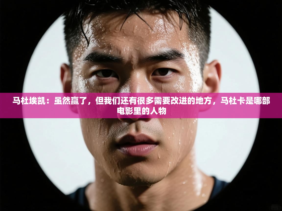 爱游戏娱乐体育官方入口-马杜埃凯：虽然赢了，但我们还有很多需要改进的地方，马杜卡是哪部电影里的人物  第4张