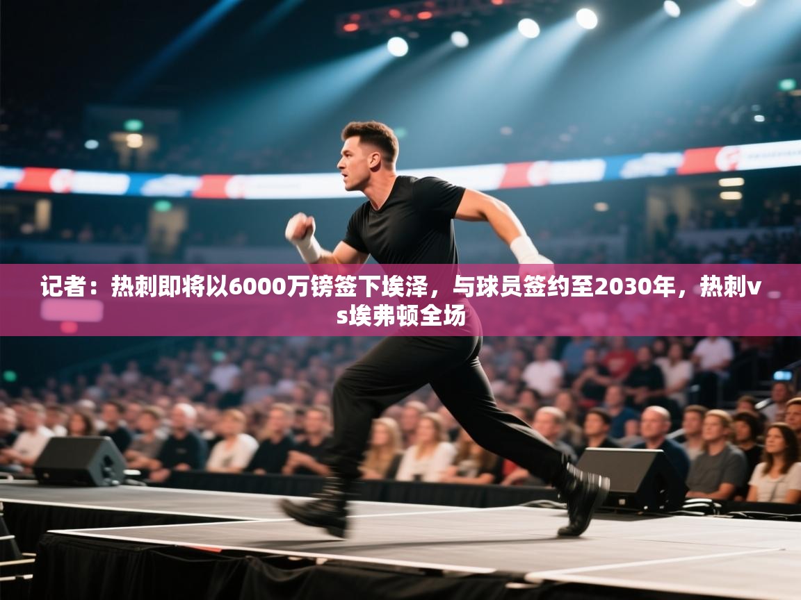 爱游戏官网-记者:热刺即将以6000万镑签下埃泽,与球员签约至2030年,热刺vs埃弗顿全场 第1张