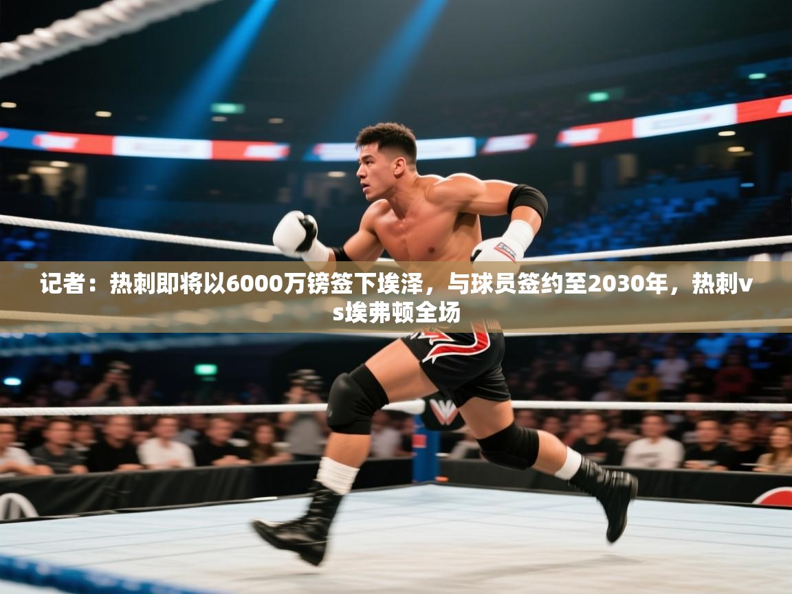 爱游戏官网-记者:热刺即将以6000万镑签下埃泽,与球员签约至2030年,热刺vs埃弗顿全场 第2张