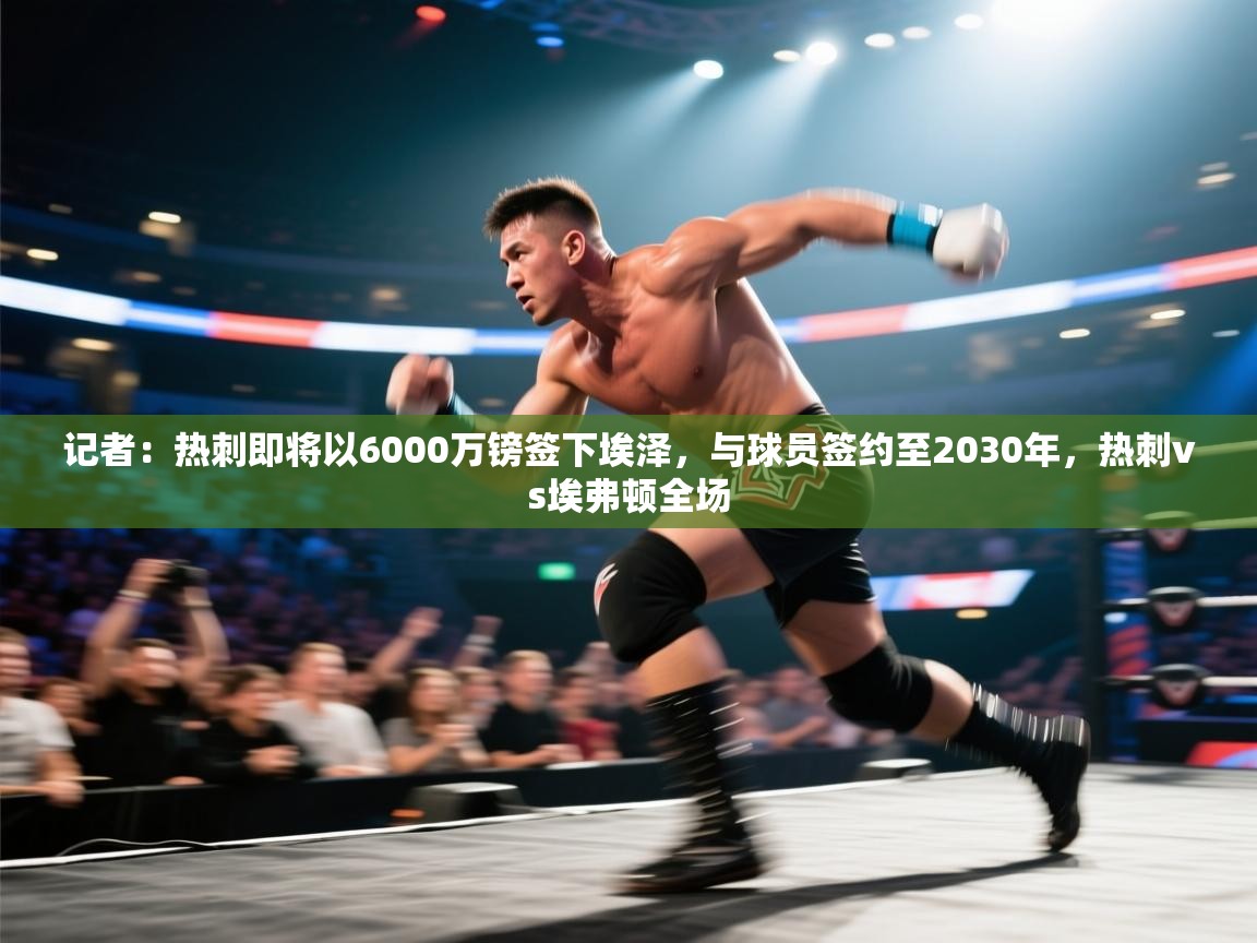 爱游戏官网-记者:热刺即将以6000万镑签下埃泽,与球员签约至2030年,热刺vs埃弗顿全场 第4张