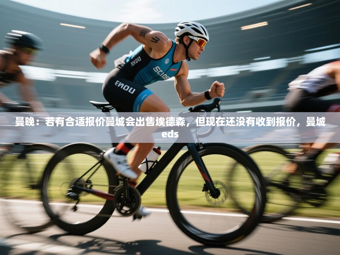 爱游戏体育在线app-曼晚:若有合适报价曼城会出售埃德森,但现在还没有收到报价,曼城eds 第2张