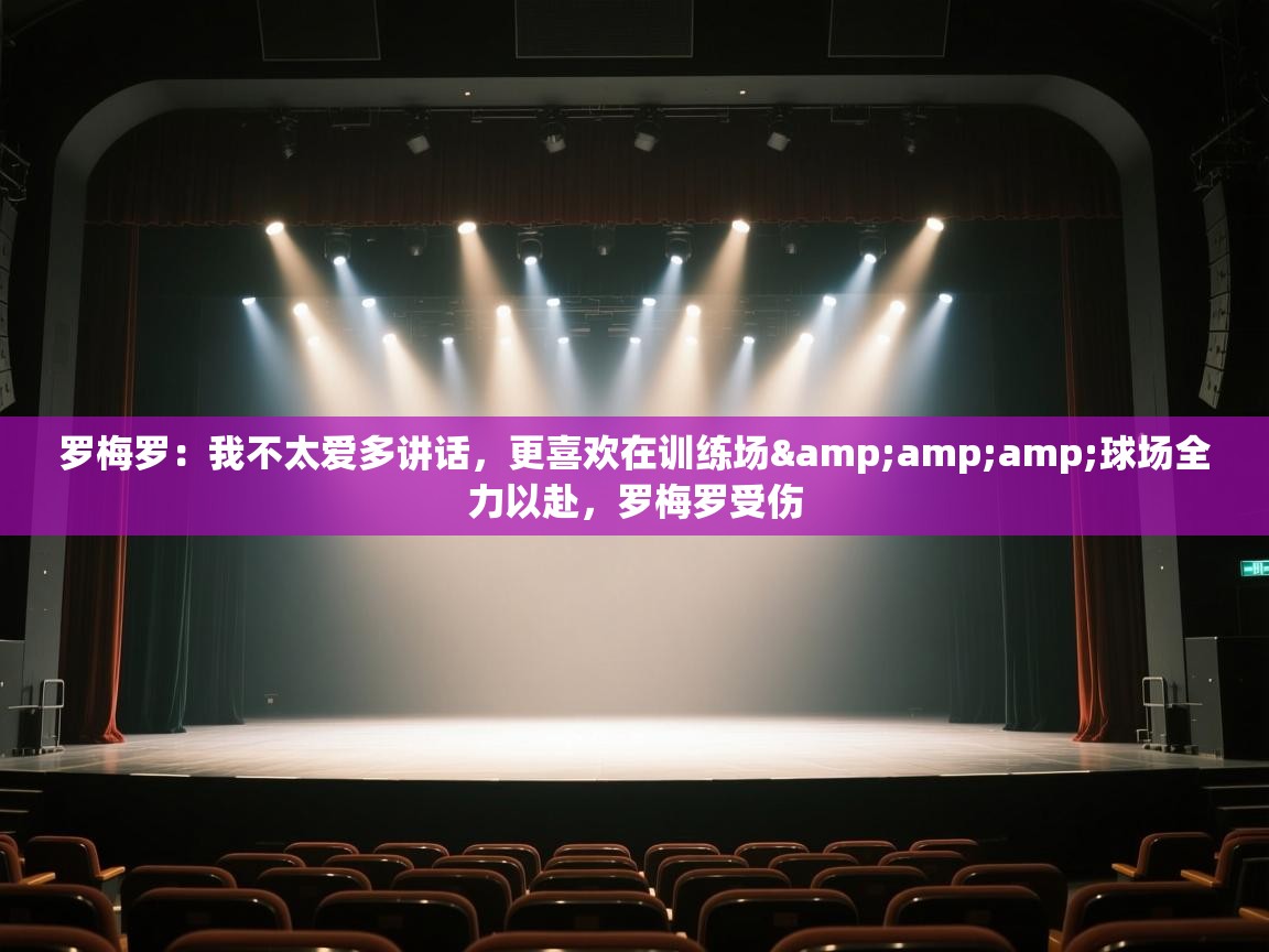 爱体育游戏网站-罗梅罗:我不太爱多讲话,更喜欢在训练场&球场全力以赴,罗梅罗受伤 第1张