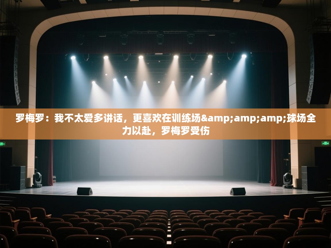 爱体育游戏网站-罗梅罗:我不太爱多讲话,更喜欢在训练场&球场全力以赴,罗梅罗受伤 第3张