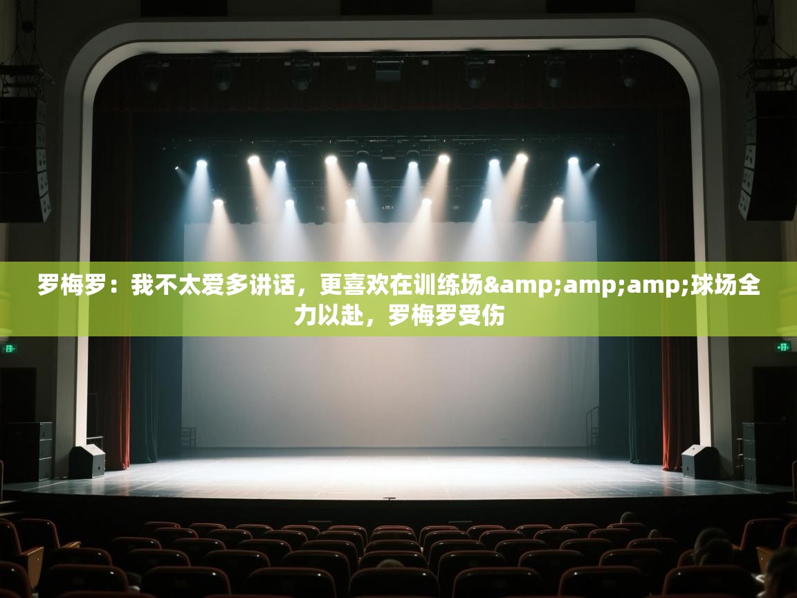 爱体育游戏网站-罗梅罗:我不太爱多讲话,更喜欢在训练场&球场全力以赴,罗梅罗受伤 第4张