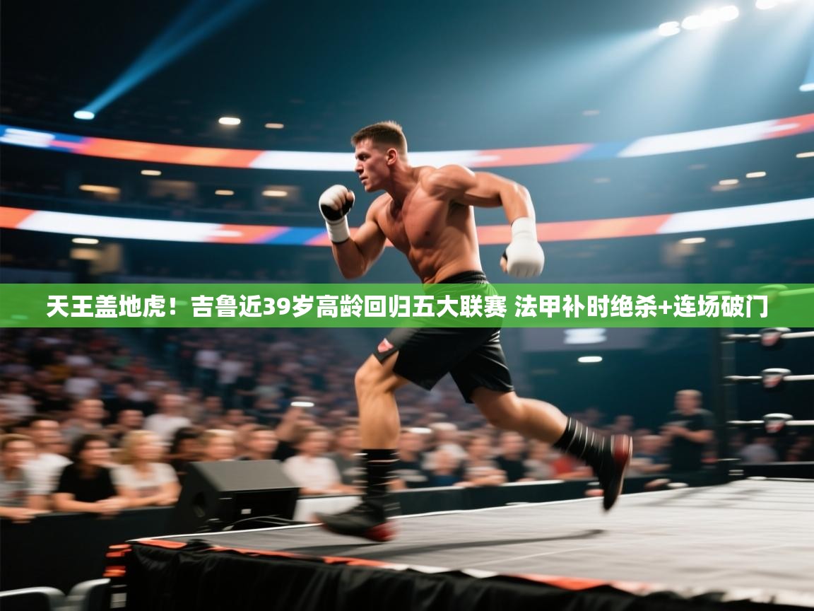 爱游戏体育-天王盖地虎!吉鲁近39岁高龄回归五大联赛 法甲补时绝杀+连场破门 第4张