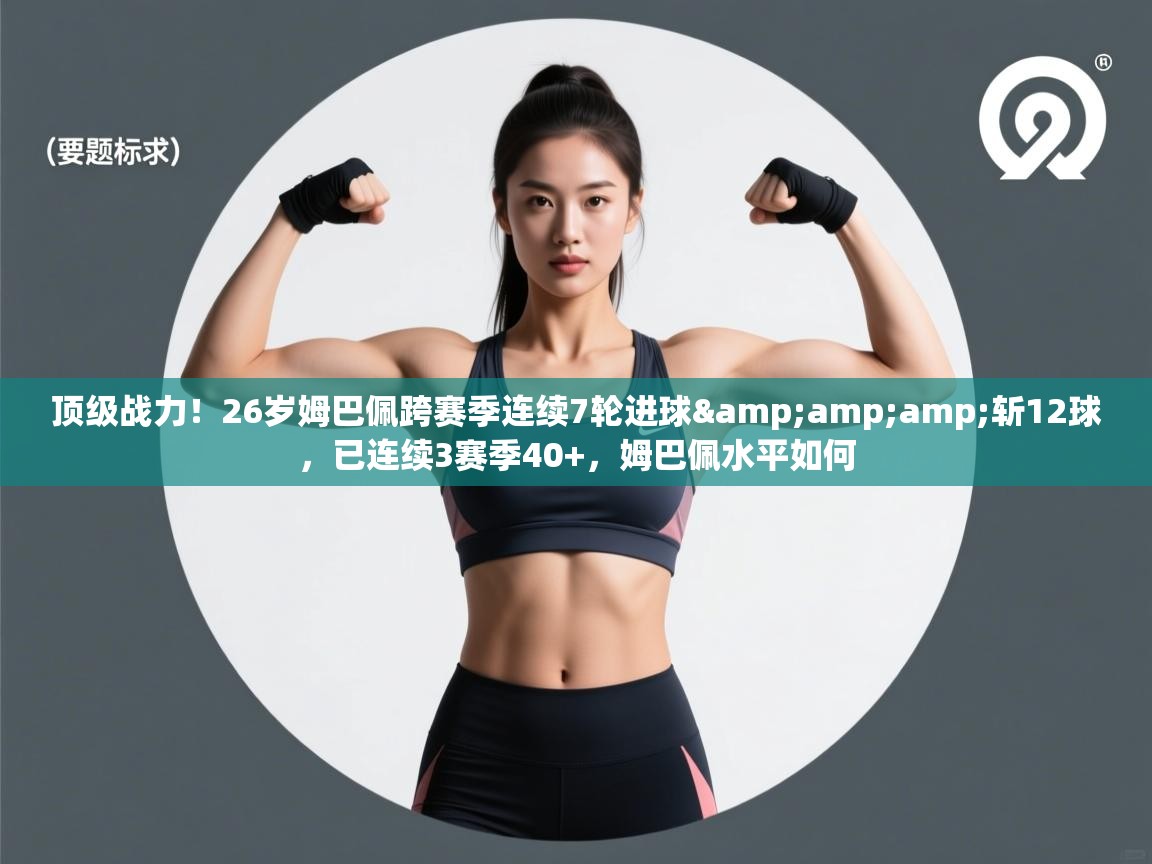 爱游戏体育娱乐赞助马竞-顶级战力!26岁姆巴佩跨赛季连续7轮进球&斩12球,已连续3赛季40+,姆巴佩水平如何 第2张