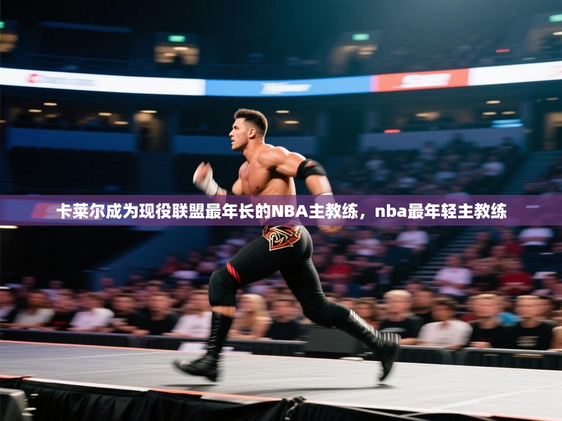 爱游戏 ayx 中国官方网站_ayx sports-卡莱尔成为现役联盟最年长的NBA主教练，nba最年轻主教练  第2张