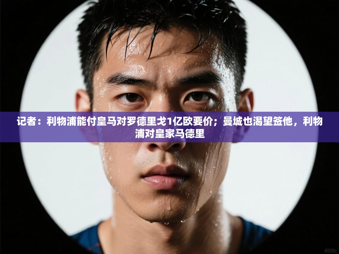 爱游戏体育官网-记者：利物浦能付皇马对罗德里戈1亿欧要价；曼城也渴望签他，利物浦对皇家马德里  第2张