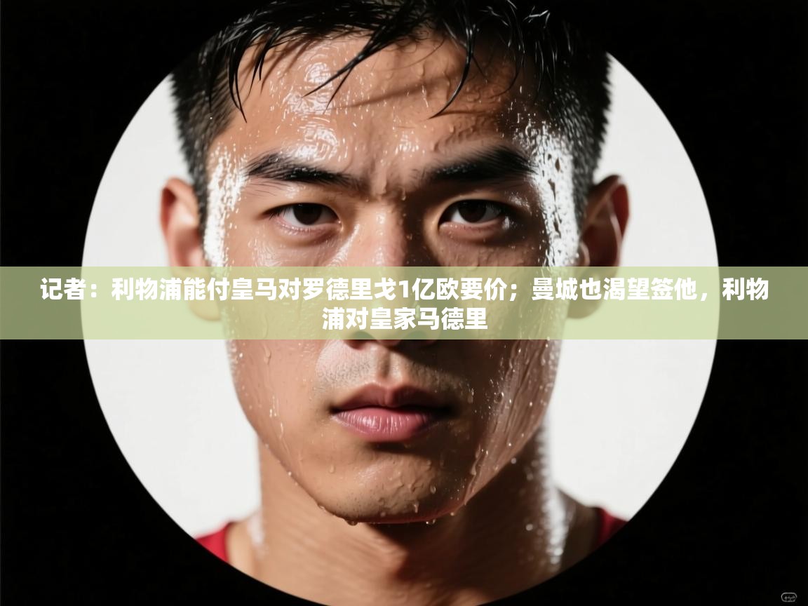 爱游戏体育官网-记者：利物浦能付皇马对罗德里戈1亿欧要价；曼城也渴望签他，利物浦对皇家马德里  第1张