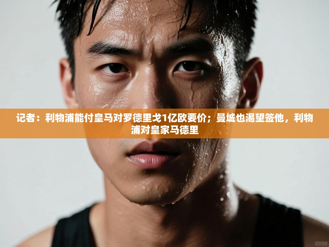 爱游戏体育官网-记者：利物浦能付皇马对罗德里戈1亿欧要价；曼城也渴望签他，利物浦对皇家马德里  第3张