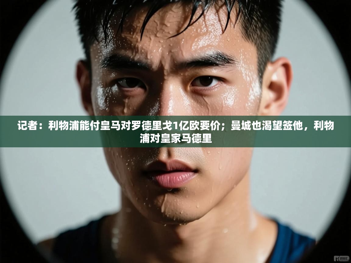 爱游戏体育官网-记者：利物浦能付皇马对罗德里戈1亿欧要价；曼城也渴望签他，利物浦对皇家马德里  第4张