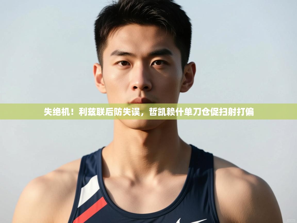 爱游戏体育娱乐罗马赞助商-失绝机！利兹联后防失误，哲凯赖什单刀仓促扫射打偏  第1张