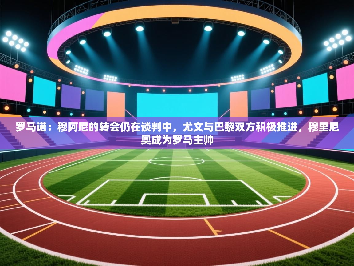 爱游戏娱乐-罗马诺:穆阿尼的转会仍在谈判中,尤文与巴黎双方积极推进,穆里尼奥成为罗马主帅 第1张