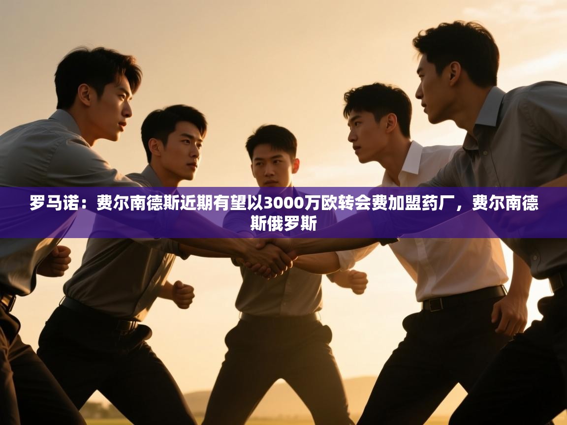 爱游戏体育娱乐赞助意甲-罗马诺：费尔南德斯近期有望以3000万欧转会费加盟药厂，费尔南德斯俄罗斯  第1张