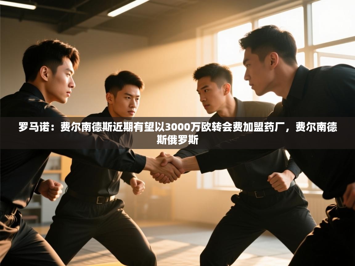 爱游戏体育娱乐赞助意甲-罗马诺：费尔南德斯近期有望以3000万欧转会费加盟药厂，费尔南德斯俄罗斯  第4张