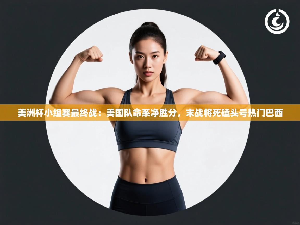 爱游戏娱乐网址-美洲杯小组赛最终战:美国队命系净胜分,末战将死磕头号热门巴西 第1张