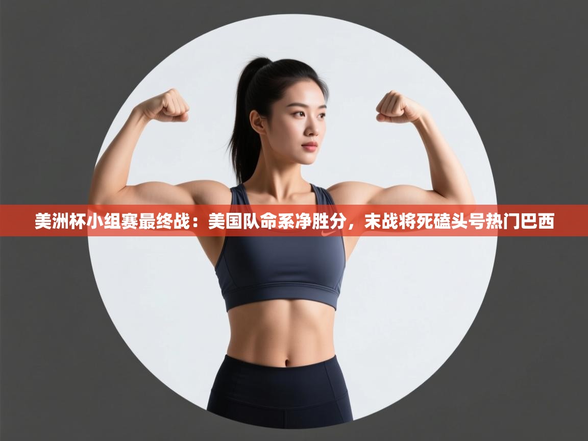 爱游戏娱乐网址-美洲杯小组赛最终战:美国队命系净胜分,末战将死磕头号热门巴西 第3张