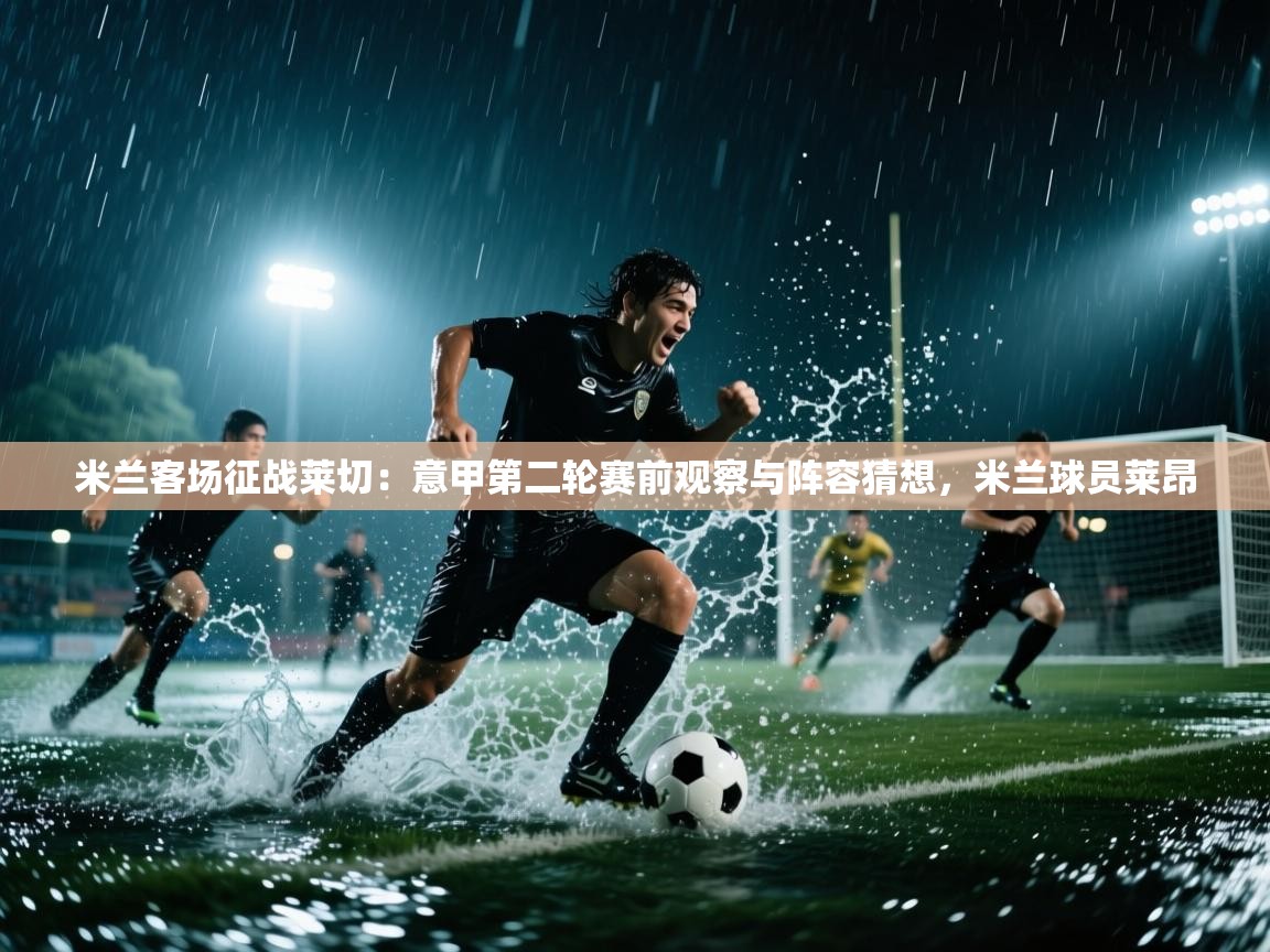 爱游戏真人体育娱乐-米兰客场征战莱切:意甲第二轮赛前观察与阵容猜想,米兰球员莱昂 第1张
