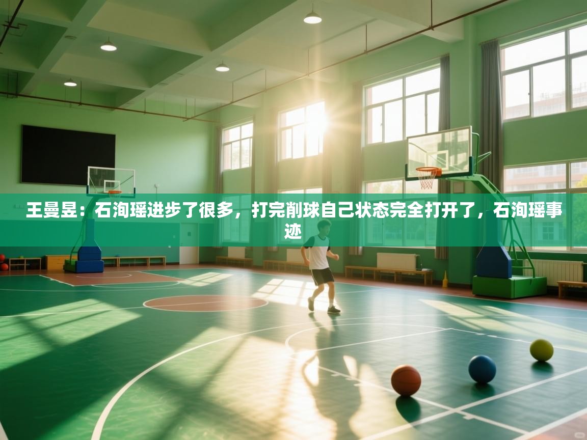 爱游戏体育在线-王曼昱：石洵瑶进步了很多，打完削球自己状态完全打开了，石洵瑶事迹  第3张