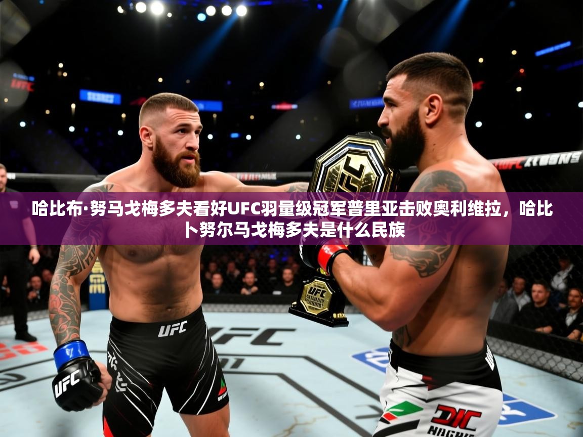 爱游戏娱乐网址-哈比布·努马戈梅多夫看好UFC羽量级冠军普里亚击败奥利维拉,哈比卜努尔马戈梅多夫是什么民族 第2张