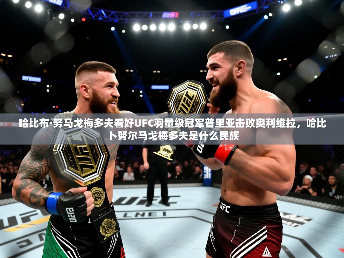 爱游戏娱乐网址-哈比布·努马戈梅多夫看好UFC羽量级冠军普里亚击败奥利维拉,哈比卜努尔马戈梅多夫是什么民族 第1张