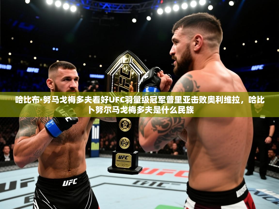 爱游戏娱乐网址-哈比布·努马戈梅多夫看好UFC羽量级冠军普里亚击败奥利维拉,哈比卜努尔马戈梅多夫是什么民族 第3张