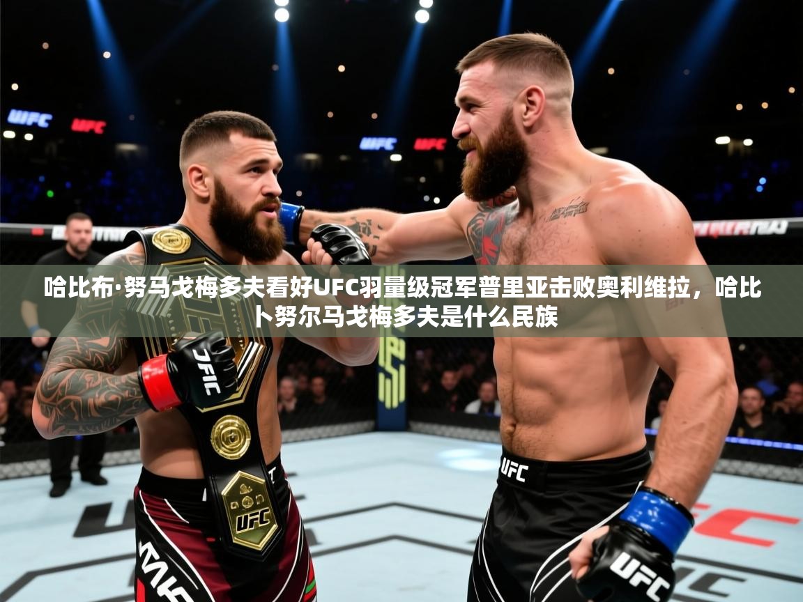 爱游戏娱乐网址-哈比布·努马戈梅多夫看好UFC羽量级冠军普里亚击败奥利维拉,哈比卜努尔马戈梅多夫是什么民族 第4张