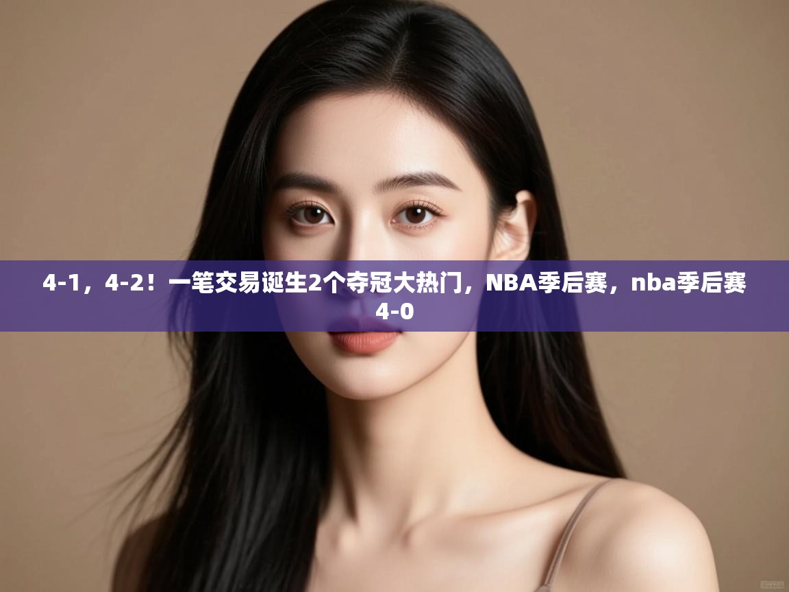 爱游戏平台-4-1,4-2!一笔交易诞生2个夺冠大热门,NBA季后赛,nba季后赛4-0 第2张