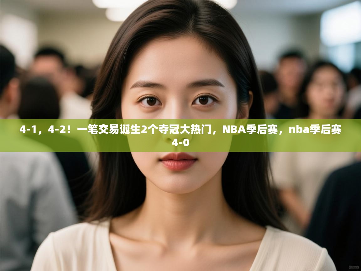 爱游戏平台-4-1,4-2!一笔交易诞生2个夺冠大热门,NBA季后赛,nba季后赛4-0 第3张
