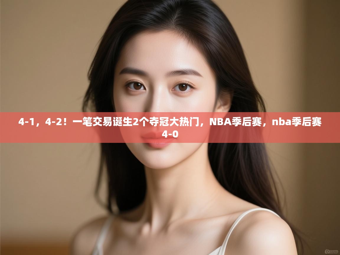 爱游戏平台-4-1,4-2!一笔交易诞生2个夺冠大热门,NBA季后赛,nba季后赛4-0 第4张