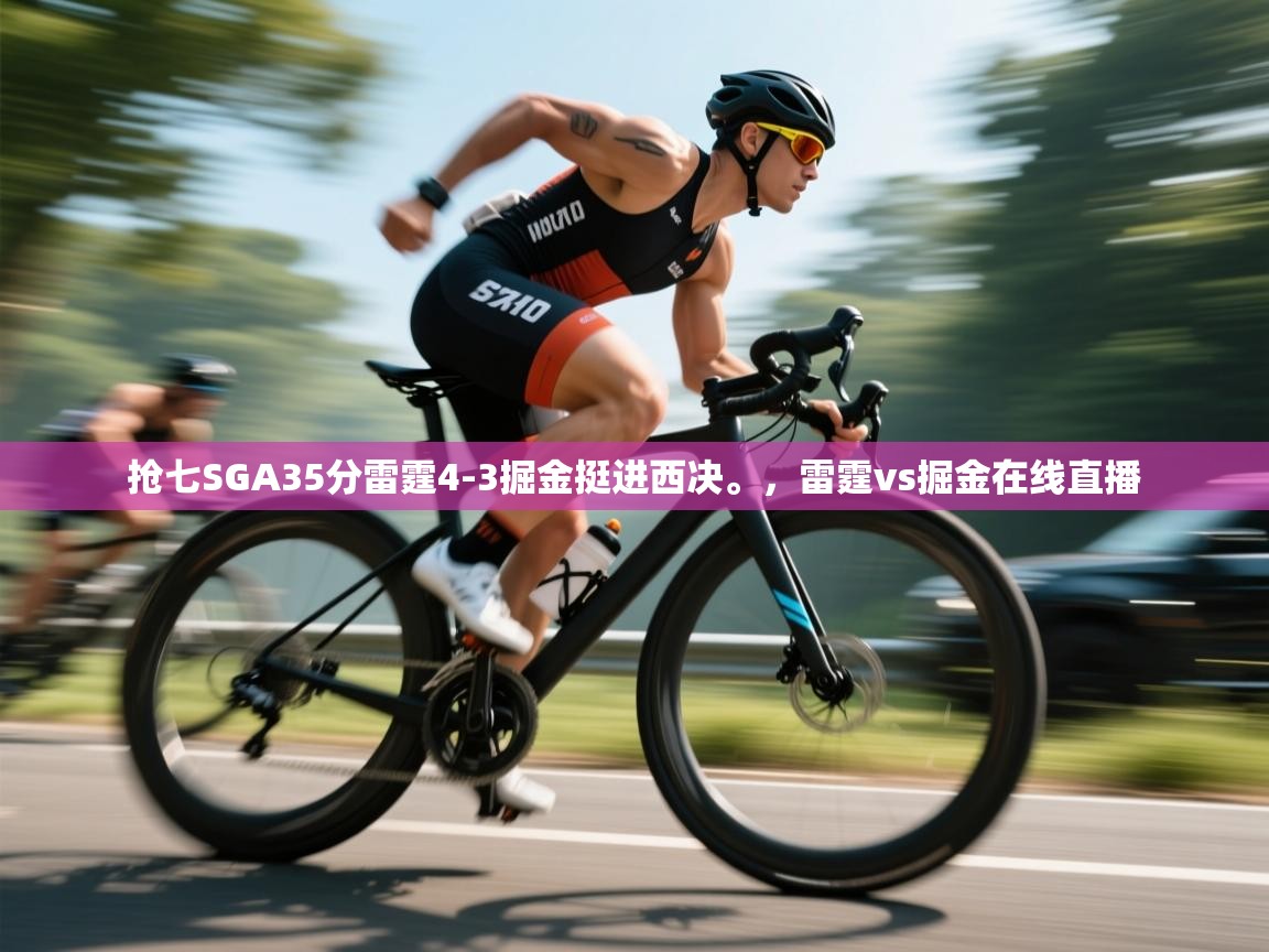 爱游戏体育入口app-抢七SGA35分雷霆4-3掘金挺进西决。,雷霆vs掘金在线直播 第1张