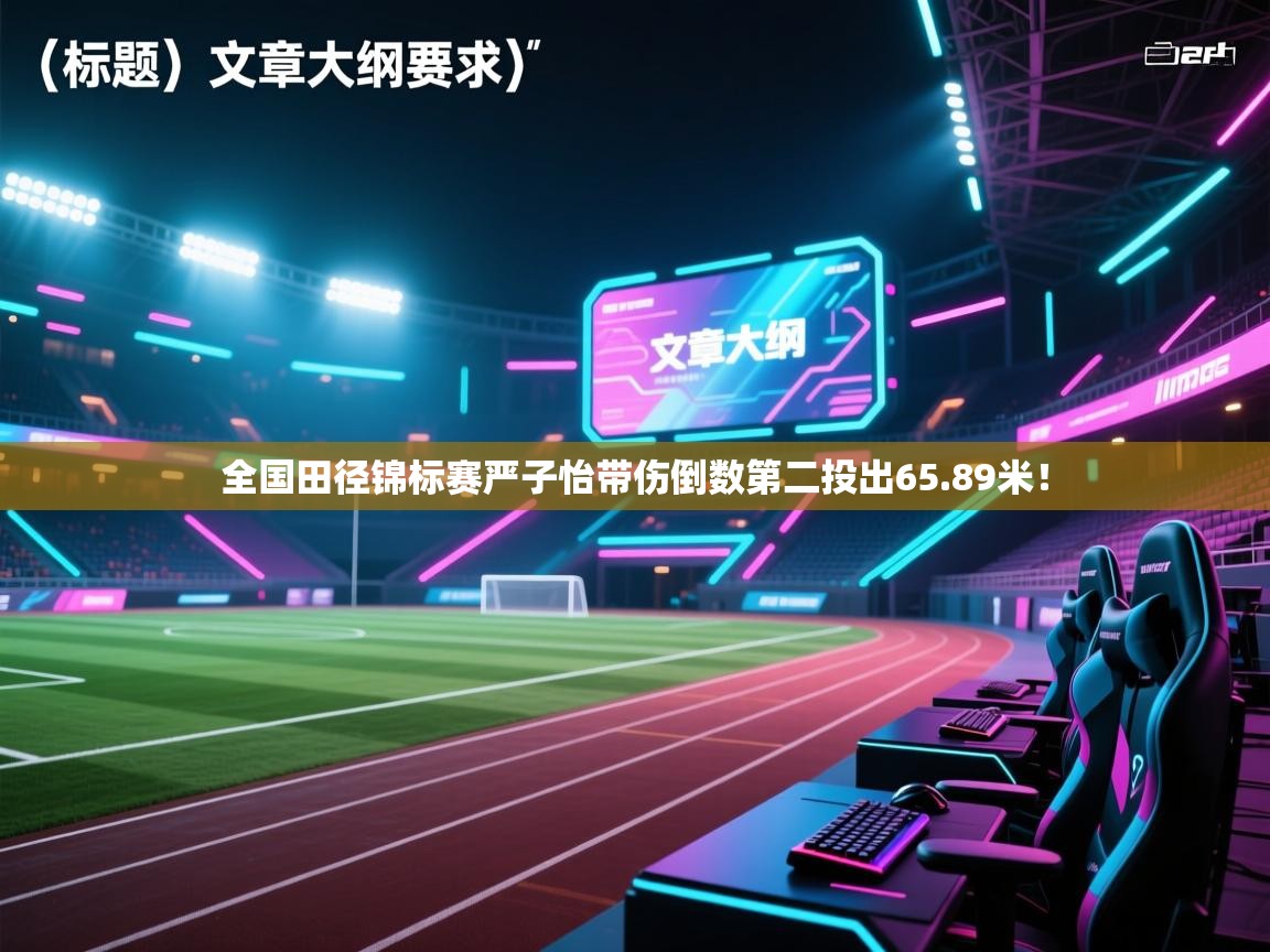 爱游戏体育娱乐-全国田径锦标赛严子怡带伤倒数第二投出65.89米! 第3张