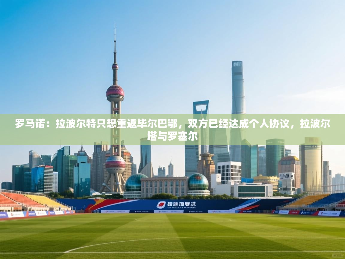 爱游戏娱乐-罗马诺：拉波尔特只想重返毕尔巴鄂，双方已经达成个人协议，拉波尔塔与罗塞尔  第1张