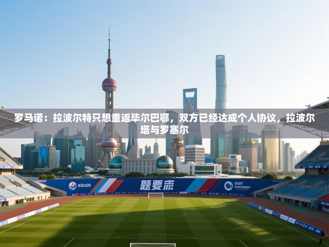 爱游戏娱乐-罗马诺：拉波尔特只想重返毕尔巴鄂，双方已经达成个人协议，拉波尔塔与罗塞尔  第2张