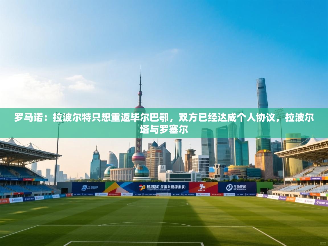 爱游戏娱乐-罗马诺：拉波尔特只想重返毕尔巴鄂，双方已经达成个人协议，拉波尔塔与罗塞尔  第4张