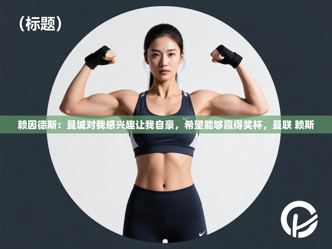 爱游戏体育官网app-赖因德斯：曼城对我感兴趣让我自豪，希望能够赢得奖杯，曼联 赖斯  第1张