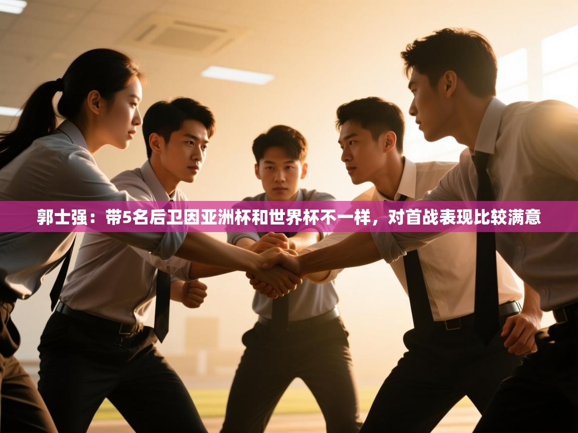 爱游戏娱乐平台-郭士强：带5名后卫因亚洲杯和世界杯不一样，对首战表现比较满意  第4张