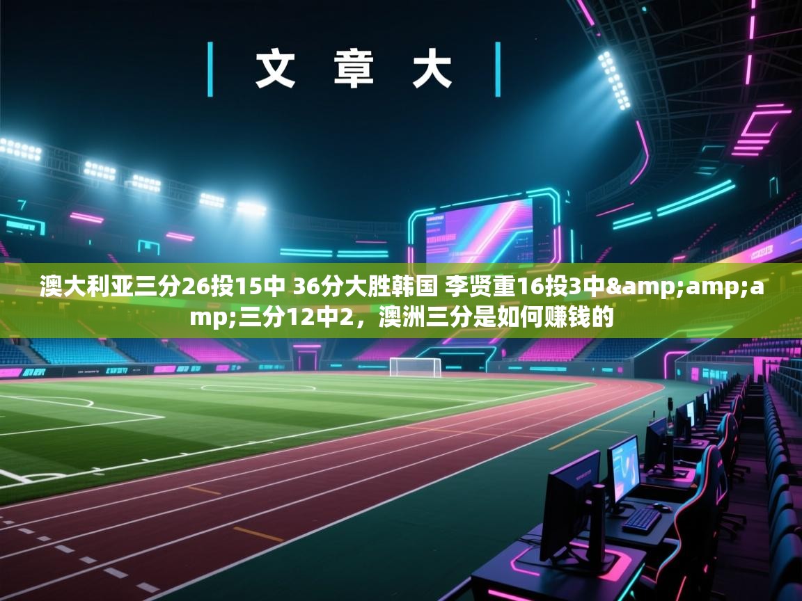 爱游戏娱乐网址-澳大利亚三分26投15中 36分大胜韩国 李贤重16投3中&三分12中2，澳洲三分是如何赚钱的  第1张
