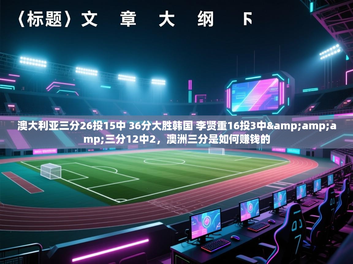 爱游戏娱乐网址-澳大利亚三分26投15中 36分大胜韩国 李贤重16投3中&三分12中2，澳洲三分是如何赚钱的  第2张