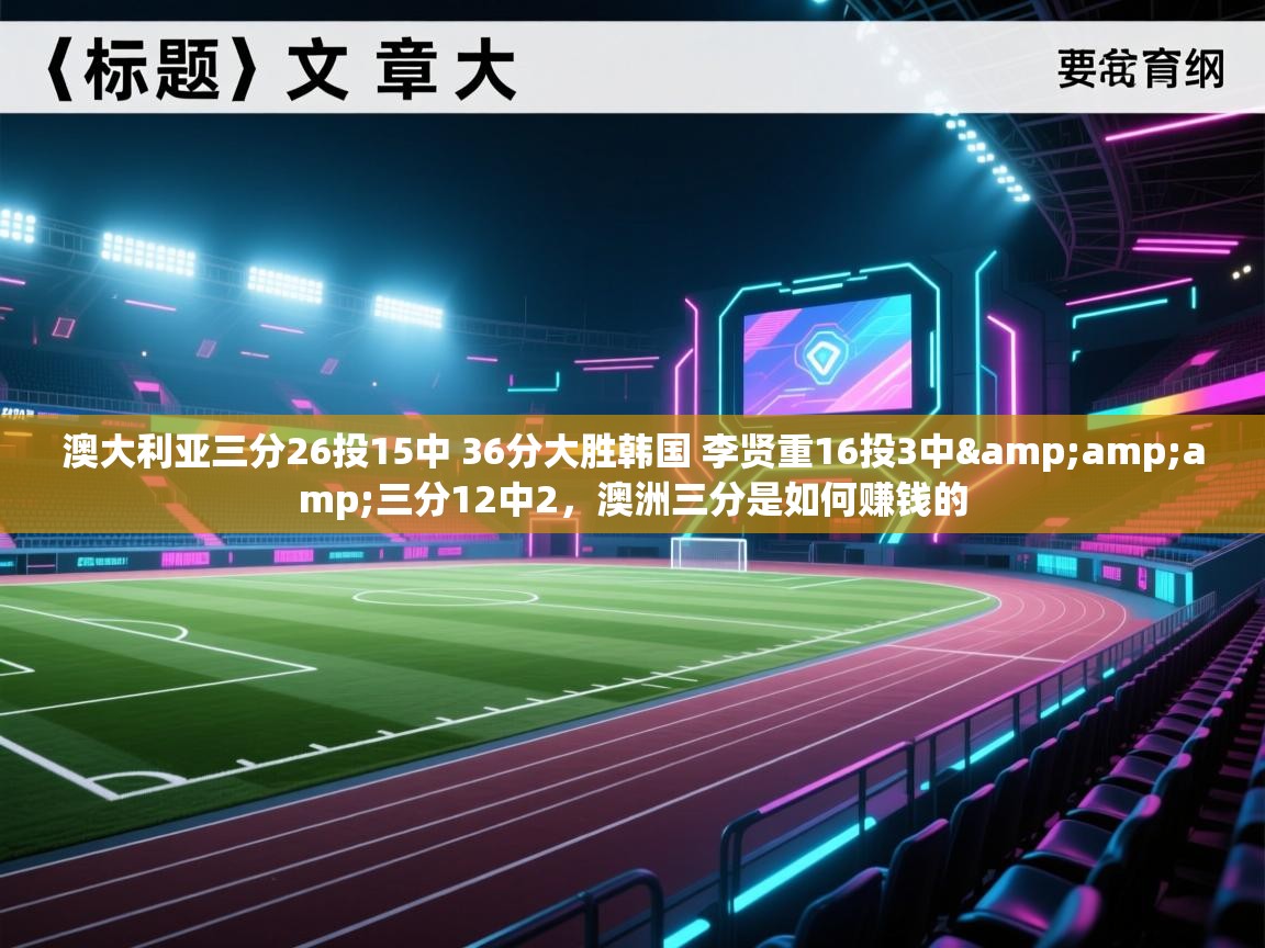 爱游戏娱乐网址-澳大利亚三分26投15中 36分大胜韩国 李贤重16投3中&三分12中2，澳洲三分是如何赚钱的  第4张
