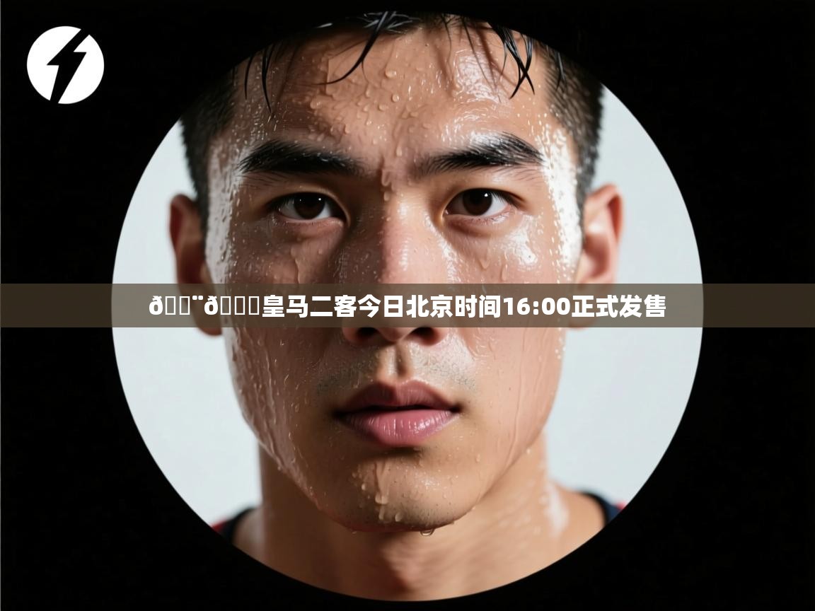 爱游戏娱乐app下载-🚨🌕皇马二客今日北京时间16:00正式发售  第1张